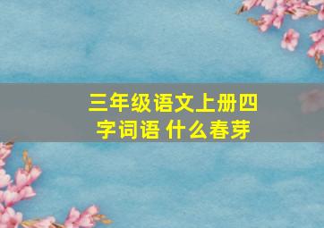 三年级语文上册四字词语 什么春芽